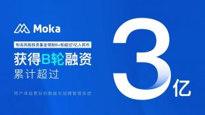 Moka（智能化招聘管理系統(tǒng)）完成億元B+輪融資，B輪融資累計超過3億人民幣