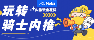 Moka X 全球購騎士特權(quán)｜憑借花式運(yùn)營手段，實(shí)現(xiàn)全員內(nèi)推
