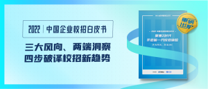 三大風(fēng)向、兩端洞察，《2022中國(guó)企業(yè)校招白皮書(shū)》四步破譯校招新趨勢(shì)！